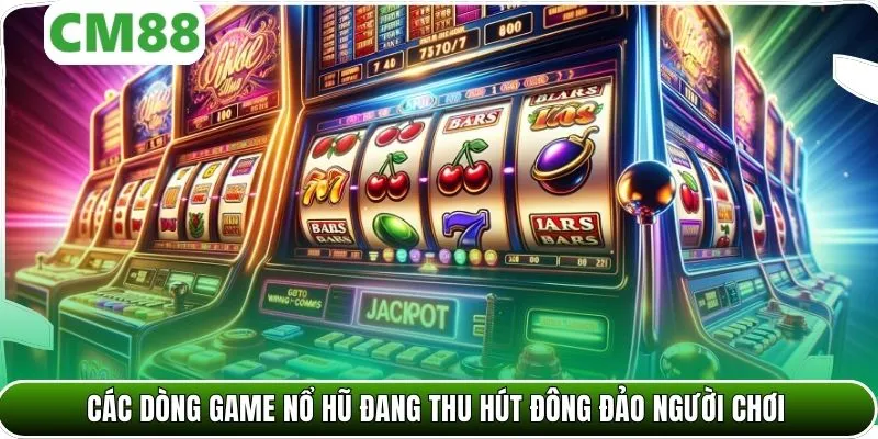 Các dòng game nổ hũ đang thu hút đông đảo người chơi