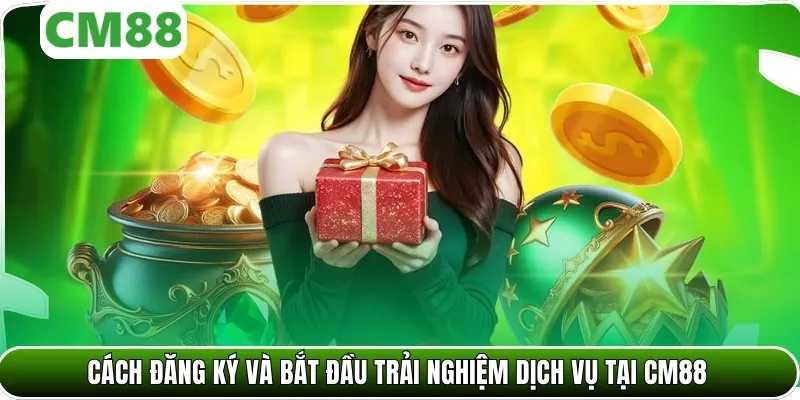 Cách đăng ký và bắt đầu trải nghiệm dịch vụ tại CM88