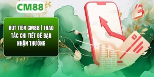 Rút Tiền CM88 | Thao Tác Chi Tiết Để Bạn Nhận Thưởng