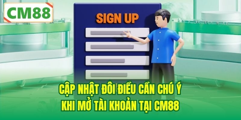 Cập nhật đôi điều cần chú ý khi mở tài khoản tại CM88