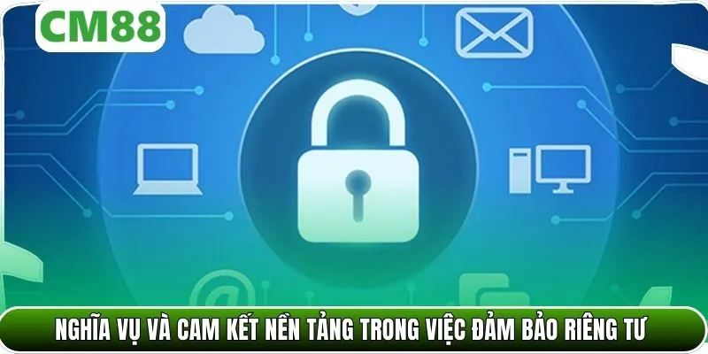 Nghĩa vụ và cam kết nền tảng trong việc đảm bảo riêng tư